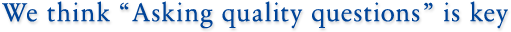 We think 'Asking quality questions' is key.